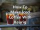 How to Make Iced Coffee with Keurig